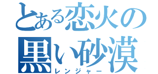 とある恋火の黒い砂漠（レンジャー）