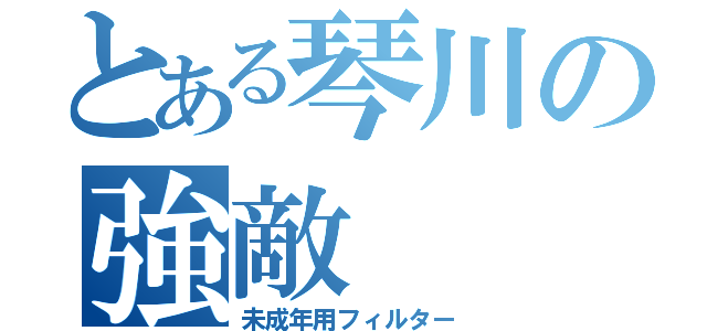 とある琴川の強敵（未成年用フィルター）