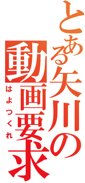 とある矢川の動画要求（はよつくれ）