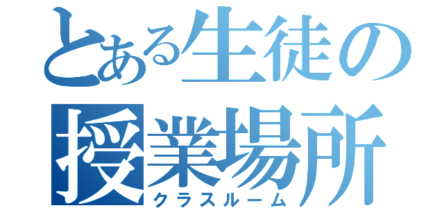 とある生徒の授業場所（クラスルーム）