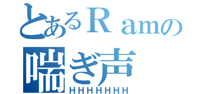 とあるＲａｍの喘ぎ声（ＨＨＨＨＨＨＨ）