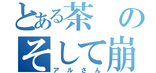 とある茶のそして崩壊（アルさん）