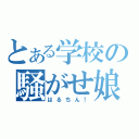 とある学校の騒がせ娘（はるちん！）