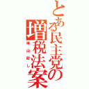 とある民主党の増税法案Ⅱ（鳩山殺し）