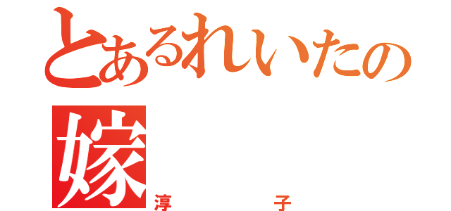 とあるれいたの嫁（淳子）