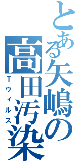 とある矢嶋の高田汚染Ⅱ（Ｔウィルス）