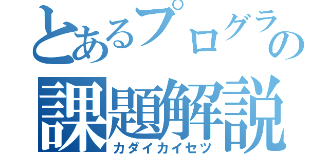 とあるプログラムの課題解説（カダイカイセツ）