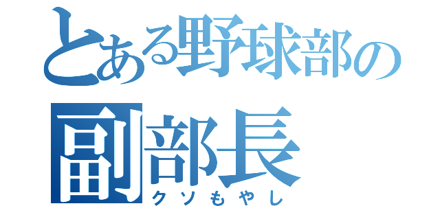 とある野球部の副部長（クソもやし）