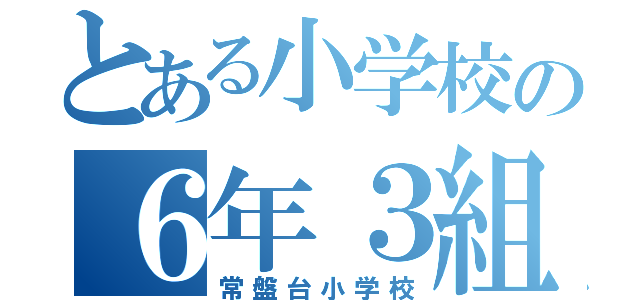 とある小学校の６年３組（常盤台小学校）