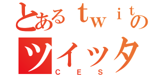 とあるｔｗｉｔｔｅｒのツイッタラー（ＣＥＳ）