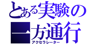 とある実験の一方通行（アクセラレーター）