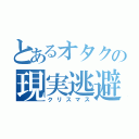 とあるオタクの現実逃避（クリスマス）