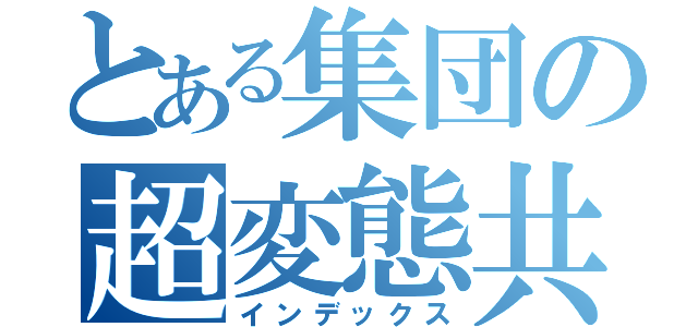 とある集団の超変態共（インデックス）