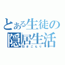 とある生徒の隠居生活（引きこもり）