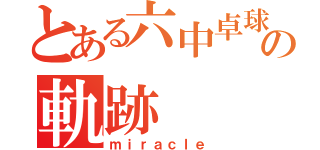 とある六中卓球部の軌跡（ｍｉｒａｃｌｅ）