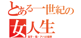 とある一世紀の女人生（双子・母・アバの世界）