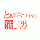 とある六つ子の猫三男（松野  チョロ松）