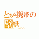 とある携帯の壁紙（プギャー９ｍ（＾ｐ＾））