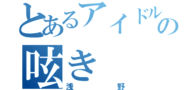 とあるアイドルの呟き（浅野）