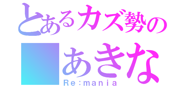 とあるカズ勢の あきな（Ｒｅ：ｍａｎｉａ）