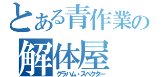 とある青作業着の解体屋（グラハム・スペクター）