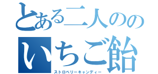 とある二人ののいちご飴（ストロベリーキャンディー）