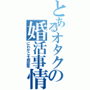 とあるオタクの婚活事情（にわかこそ相談所）