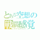 とある空想の戦闘感覚（ドリームグラント）