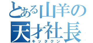 とある山羊の天才社長（キッタクン）