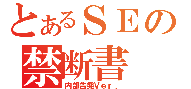 とあるＳＥの禁断書（内部告発Ｖｅｒ．）