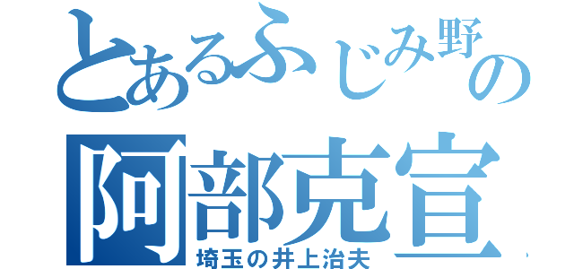 とあるふじみ野の阿部克宣（埼玉の井上治夫）