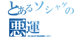 とあるソシャゲの悪運（ガチャ出なさすぎ自分課金良いっすか？）