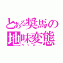 とある奨馬の地味変態（ウッスー）