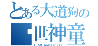 とある大道狗の绝世神童（Ｉ ＡＭ ＣＬＥＶＥＲＥＳＴ）