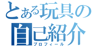 とある玩具の自己紹介（プロフィール）