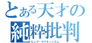 とある天才の純粋批判（ピュア・クリティシズム）