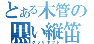 とある木管の黒い縦笛（クラリネット）