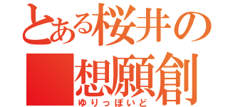 とある桜井の 想願創歌（ゆりっぽいど）