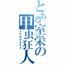 とある室栄の甲虫狂人（クワガタオタク）