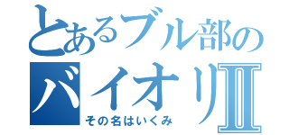 とあるブル部のバイオリニストⅡ（その名はいくみ）