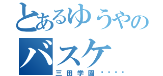 とあるゆうやのバスケ（三田学園😅）