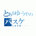 とあるゆうやのバスケ（三田学園😅）