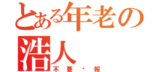 とある年老の浩人（不要謊報）