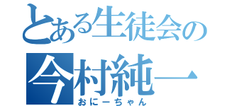 とある生徒会の今村純一朗（おにーちゃん）