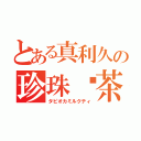 とある真利久の珍珠奶茶（タピオカミルクティ）