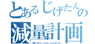 とあるじげたん。の減量計画（Ｗｅｉｇｈｔ－ｌｏｓｓ ｐｒｏｇｒａｍ）