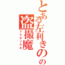 とある左利きのの盗撮魔（フクダソウキ）