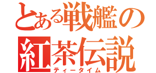 とある戦艦の紅茶伝説（ティータイム）