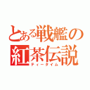 とある戦艦の紅茶伝説（ティータイム）