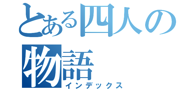 とある四人の物語（インデックス）